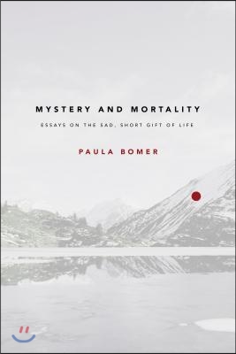 Mystery and Mortality: Essays on the Sad, Short Gift of Life