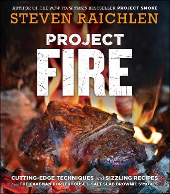 Project Fire: Cutting-Edge Techniques and Sizzling Recipes from the Caveman Porterhouse to Salt Slab Brownie s&#39;Mores