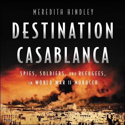 Destination Casablanca: Exile, Espionage, and the Battle for North Africa in World War II