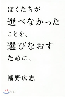 ぼくたちが選べなかったことを,選びなおすために。 