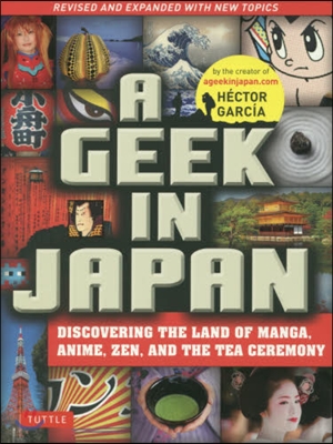 A Geek in Japan: Discovering the Land of Manga, Anime, Zen, and the Tea Ceremony (Revised and Expanded with New Topics)