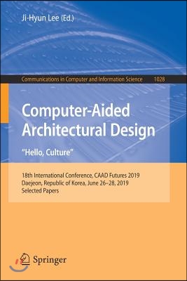 Computer-Aided Architectural Design. Hello, Culture: 18th International Conference, Caad Futures 2019, Daejeon, Republic of Korea, June 26-28, 2019, S