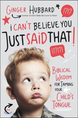 I Can&#39;t Believe You Just Said That!: Biblical Wisdom for Taming Your Child&#39;s Tongue