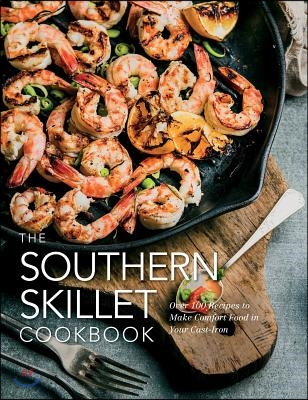 The Southern Skillet Cookbook: Over 100 Recipes to Make Comfort Food in Your Cast-Iron