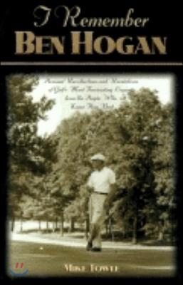 I Remember Ben Hogan: Personal Recollections and Revelations of Golf&#39;s Most Fascinating Legend from the People Who Knew Him Best