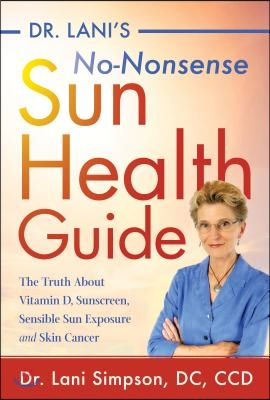 Dr. Lani&#39;s No-Nonsense Sun Health Guide: The Truth about Vitamin D, Sunscreen, Sensible Sun Exposure and Skin Cancer