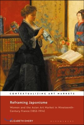 Reframing Japonisme: Women and the Asian Art Market in Nineteenth-Century France, 1853-1914