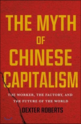 The Myth of Chinese Capitalism: The Worker, the Factory, and the Future of the World