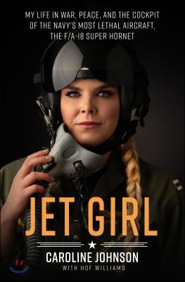 Jet Girl: My Life in War, Peace, and the Cockpit of the Navy&#39;s Most Lethal Aircraft, the F/A-18 Super Hornet