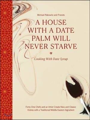 A House with a Date Palm Will Never Starve: Cooking with Date Syrup: Forty-One Chefs and an Artist Create New and Classic Dishes with a Traditional Mi