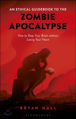 An Ethical Guidebook to the Zombie Apocalypse: How to Keep Your Brain Without Losing Your Heart