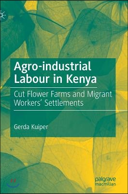 Agro-Industrial Labour in Kenya: Cut Flower Farms and Migrant Workers&#39; Settlements