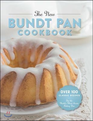 The New Bundt Pan Cookbook: Over 100 Classic Recipes for the World&#39;s Most Iconic Baking Pan