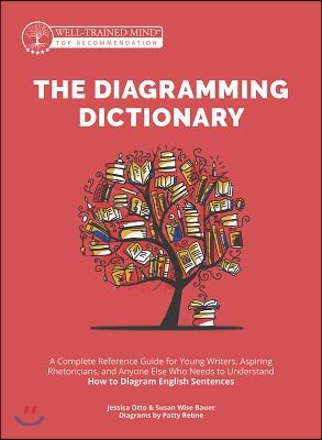 The Diagramming Dictionary: A Complete Reference Tool for Young Writers, Aspiring Rhetoricians, and Anyone Else Who Needs to Understand How Englis