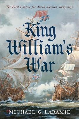 King William&#39;s War: The First Contest for North America, 1689-1697