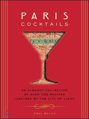 Paris Cocktails: An Elegant Collection of Over 100 Recipes Inspired by the City of Light