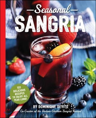 Seasonal Sangria: 101 Delicious Recipes to Enjoy All Year Long! (Wine and Spirits Recipes, Cookbooks for Entertaining, Drinks and Bevera