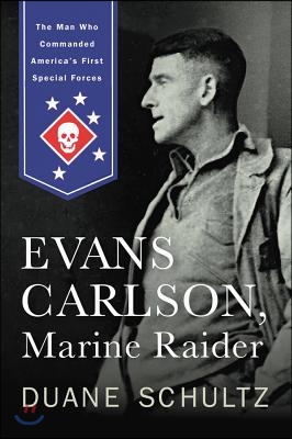 Evans Carlson, Marine Raider: The Man Who Commanded America&#39;s First Special Forces