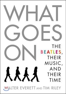 What Goes On: The Beatles, Their Music, and Their Time