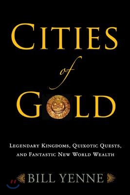 Cities of Gold: Legendary Kingdoms, Quixotic Quests, and Fantastic New World Wealth