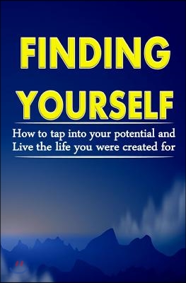 Finding Yourself: How To Tap Into Your Potential And Live The Life You Were Created For
