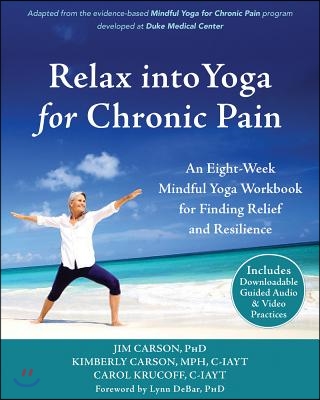 Relax Into Yoga for Chronic Pain: An Eight-Week Mindful Yoga Workbook for Finding Relief and Resilience