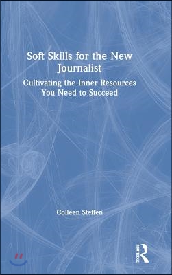 Soft Skills for the New Journalist: Cultivating the Inner Resources You Need to Succeed