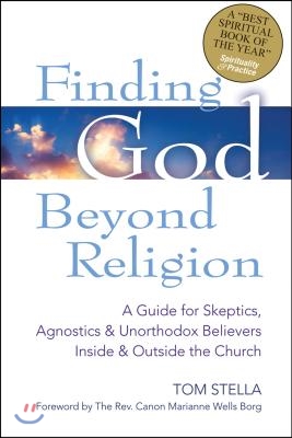 Finding God Beyond Religion: A Guide for Skeptics, Agnostics &amp; Unorthodox Believers Inside &amp; Outside the Church