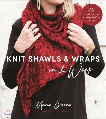 Knit Shawls &amp; Wraps in 1 Week: 30 Quick Patterns to Keep You Cozy in Style
