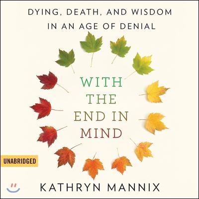 With the End in Mind Lib/E: Dying, Death, and Wisdom in an Age of Denial