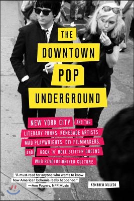 The Downtown Pop Underground: New York City and the Literary Punks, Renegade Artists, DIY Filmmakers, Mad Playwrights, and Rock &#39;n&#39; Roll Glitter Que