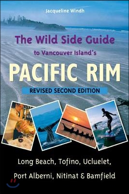 The Wild Side Guide to Vancouver Island&#39;s Pacific Rim: Long Beach, Tofino, Ucluelet, Port Alberni, Nitinat &amp; Bamfield