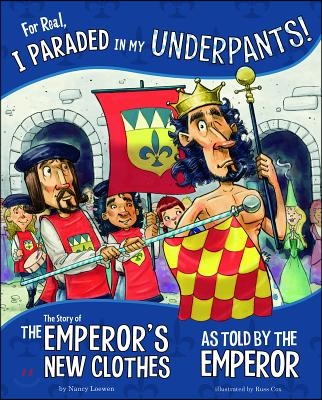 For Real, I Paraded in My Underpants!: The Story of the Emperor's New Clothes as Told by the Emperor