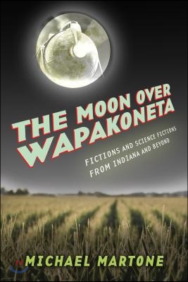 The Moon Over Wapakoneta: Fictions and Science Fictions from Indiana and Beyond