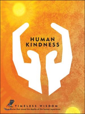 Human Kindness: True Stories That Reveal the Depths of the Human Experience