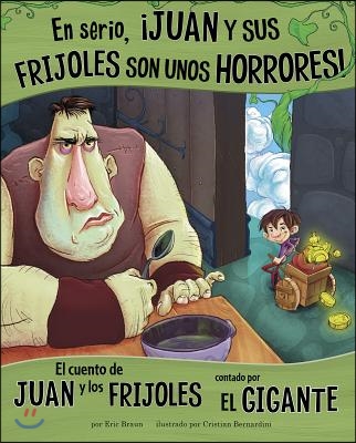 En Serio, ¡Juan Y Sus Frijoles Son Unos Horrores!: El Cuento de Juan Y Los Frijoles Contado Por El Gigante