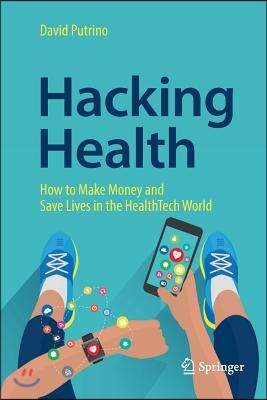 Hacking Health: How to Make Money and Save Lives in the Healthtech World