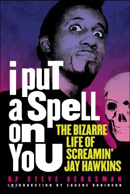 I Put a Spell on You: The Bizarre Life of Screamin&#39; Jay Hawkins