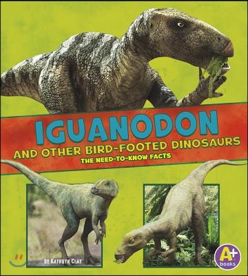 Iguanodon and Other Bird-Footed Dinosaurs: The Need-To-Know Facts