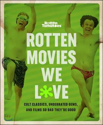 Rotten Tomatoes: Rotten Movies We Love: Cult Classics, Underrated Gems, and Films So Bad They&#39;re Good