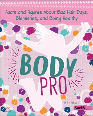 Body Pro: Facts and Figures about Bad Hair Days, Blemishes, and Being Healthy