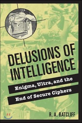 Delusions of Intelligence: Enigma, Ultra, and the End of Secure Ciphers