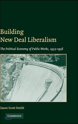 Building New Deal Liberalism: The Political Economy of Public Works, 1933-1956