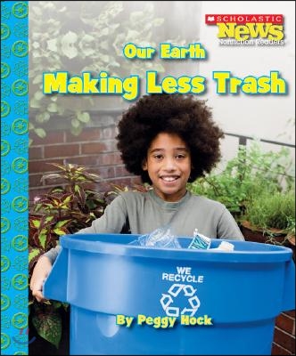 Our Earth: Making Less Trash (Scholastic News Nonfiction Readers: Conservation)