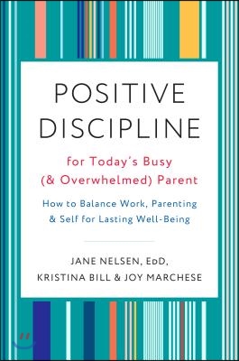 Positive Discipline for Today&#39;s Busy (and Overwhelmed) Parent: How to Balance Work, Parenting, and Self for Lasting Well-Being