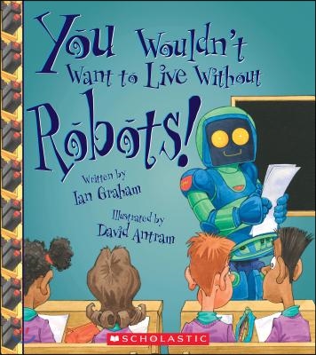 You Wouldn&#39;t Want to Live Without Robots! (You Wouldn&#39;t Want to Live Without...)