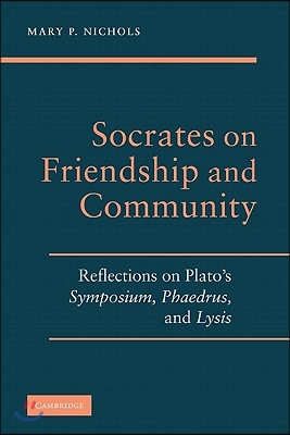 Socrates on Friendship and Community: Reflections on Plato&#39;s Symposium, Phaedrus, Andlysis