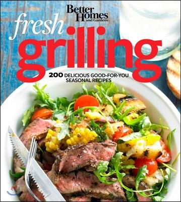 Better Homes and Gardens Fresh Grilling: 200 Delicious Good-For-You Seasonal Recipes