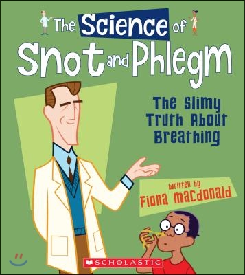 The Science of Snot and Phlegm: The Slimy Truth about Breathing (the Science of the Body)