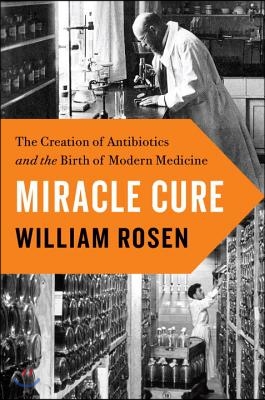 Miracle Cure: The Creation of Antibiotics and the Birth of Modern Medicine